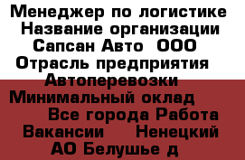 Менеджер по логистике › Название организации ­ Сапсан-Авто, ООО › Отрасль предприятия ­ Автоперевозки › Минимальный оклад ­ 60 077 - Все города Работа » Вакансии   . Ненецкий АО,Белушье д.